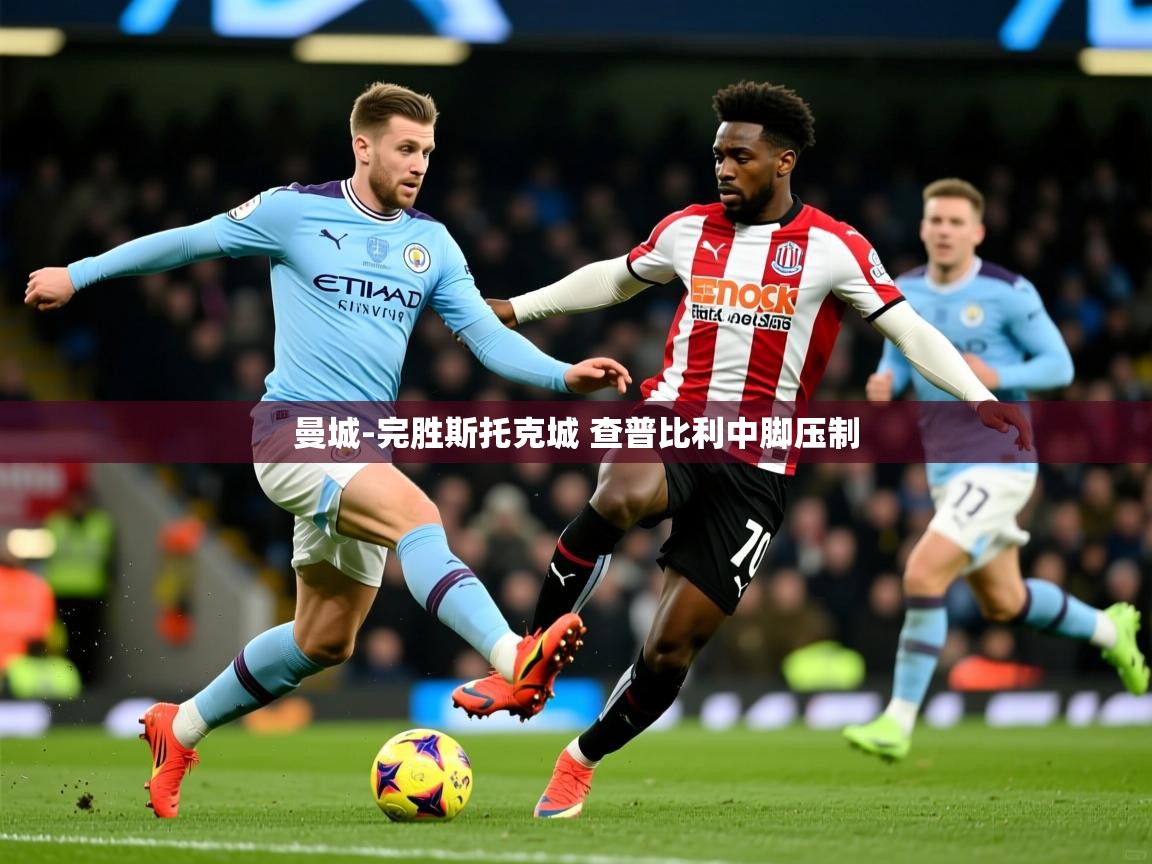 2025安博体育入口曼城-完胜斯托克城 查普比利中脚压制