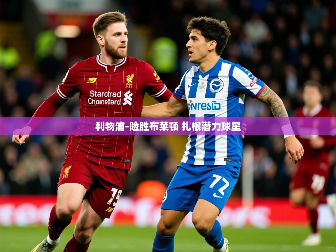 2025安博体育在线官网登录利物浦-险胜布莱顿 扎根潜力球星