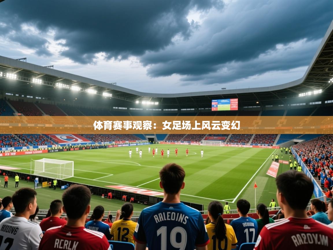 2025安博体育官网体育赛事观察：女足场上风云变幻
