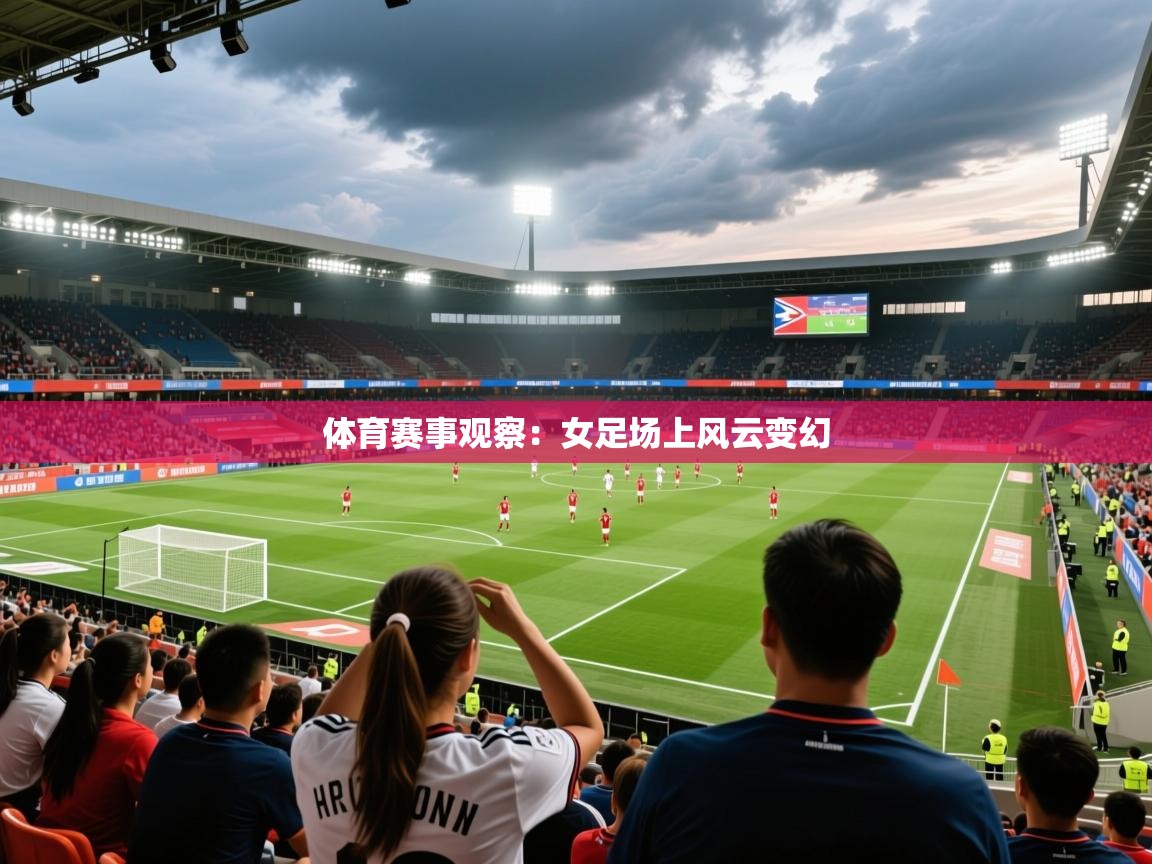 2025安博体育登录体育赛事观察：女足场上风云变幻