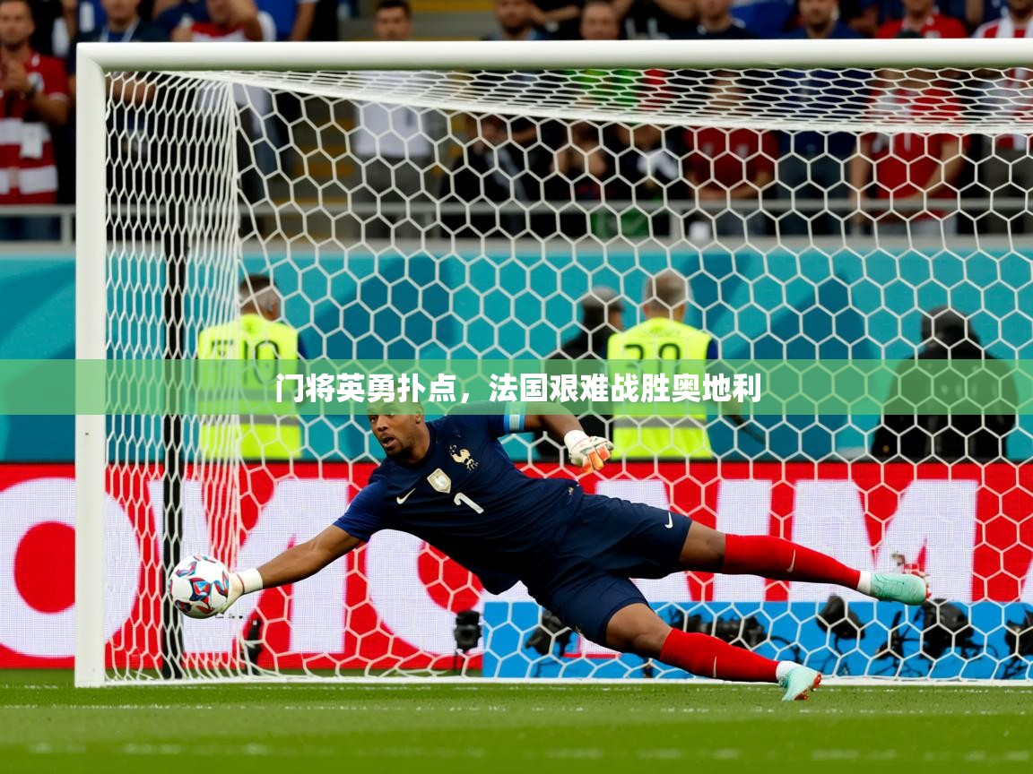 2025安博体育官方app下载门将英勇扑点，法国艰难战胜奥地利