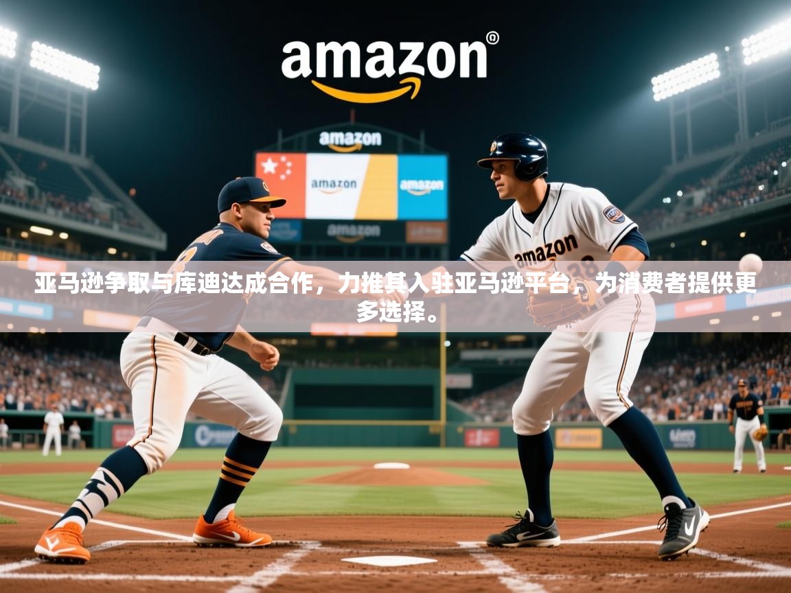 2025安博体育综合app客服亚马逊争取与库迪达成合作，力推其入驻亚马逊平台，为消费者提供更多选择。