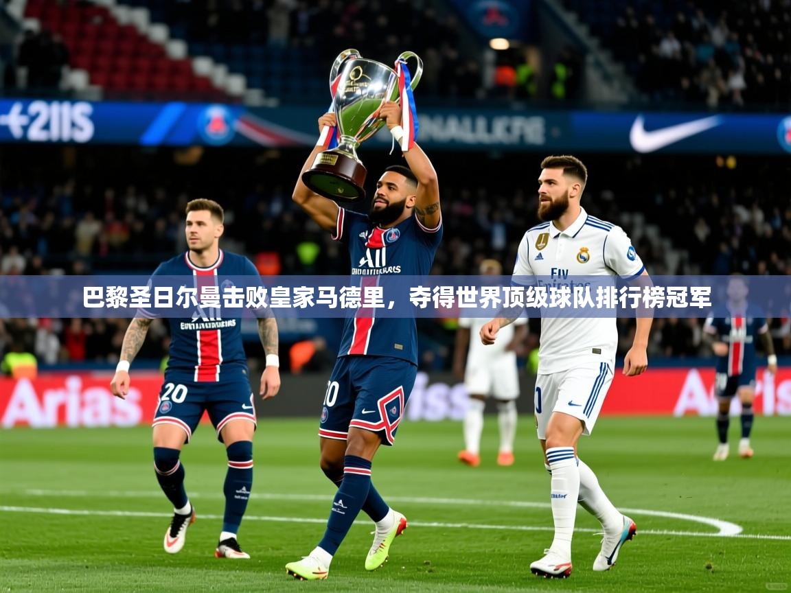2025安博体育在线app巴黎圣日尔曼击败皇家马德里,夺得世界顶级球队排行榜冠军  第3张