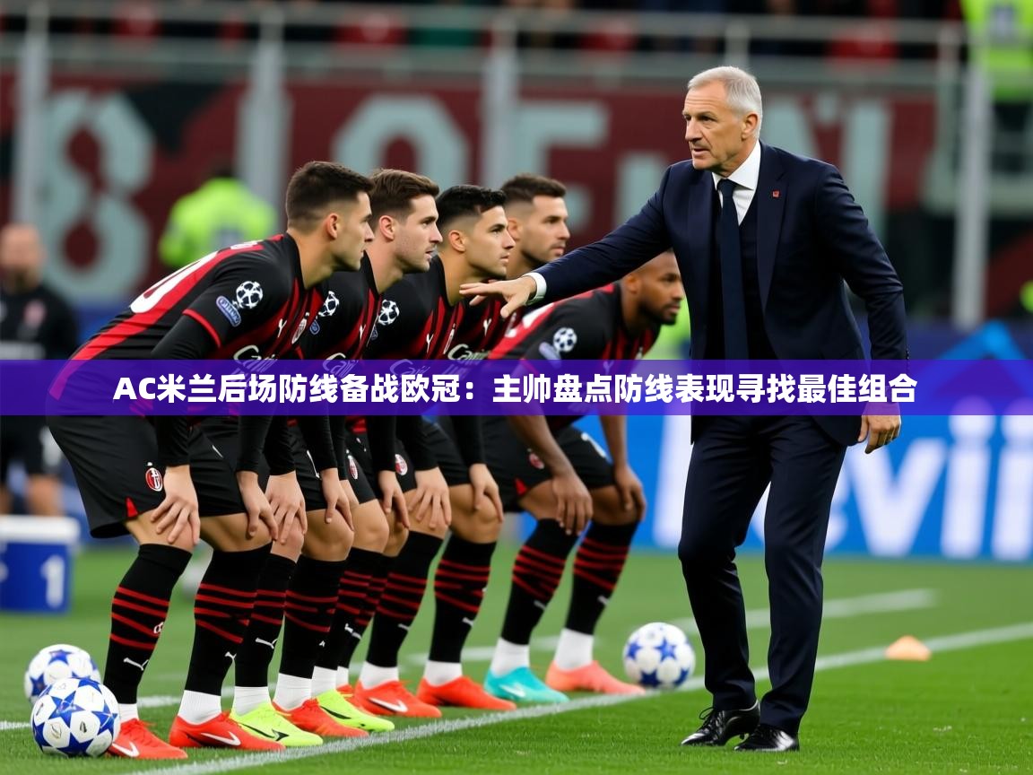 2025安博体育在线appAC米兰后场防线备战欧冠：主帅盘点防线表现寻找最佳组合