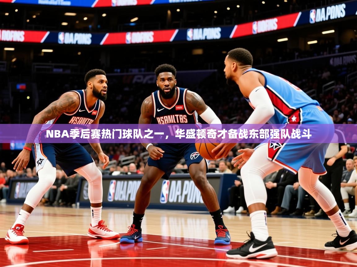 2025安博体育在线直播观看NBA季后赛热门球队之一，华盛顿奇才备战东部强队战斗