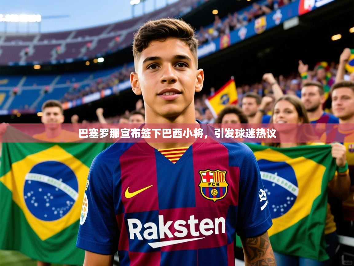 2025安博体育在线官网登录巴塞罗那宣布签下巴西小将，引发球迷热议