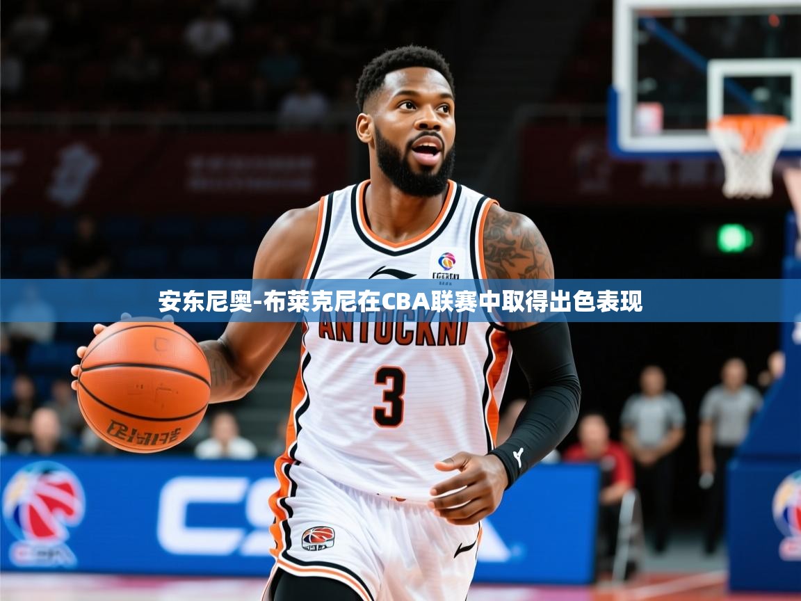 2025安博体育在线登录安东尼奥-布莱克尼在CBA联赛中取得出色表现  第3张