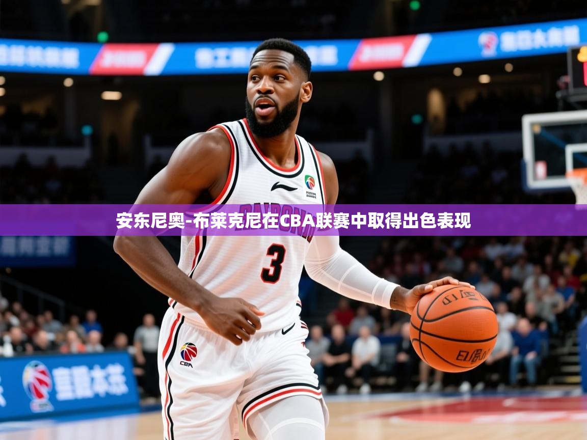 2025安博体育在线登录安东尼奥-布莱克尼在CBA联赛中取得出色表现  第2张