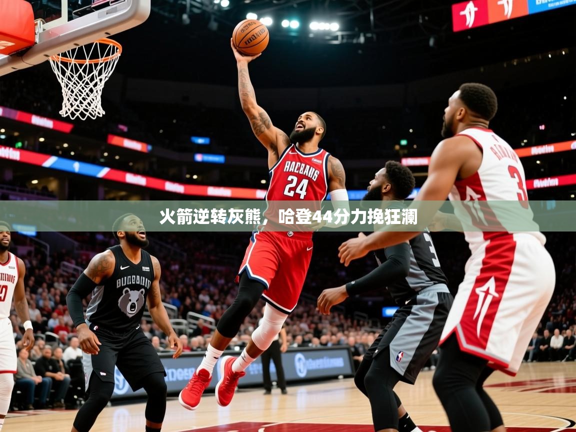 2025安博体育官网入口火箭逆转灰熊，哈登44分力挽狂澜