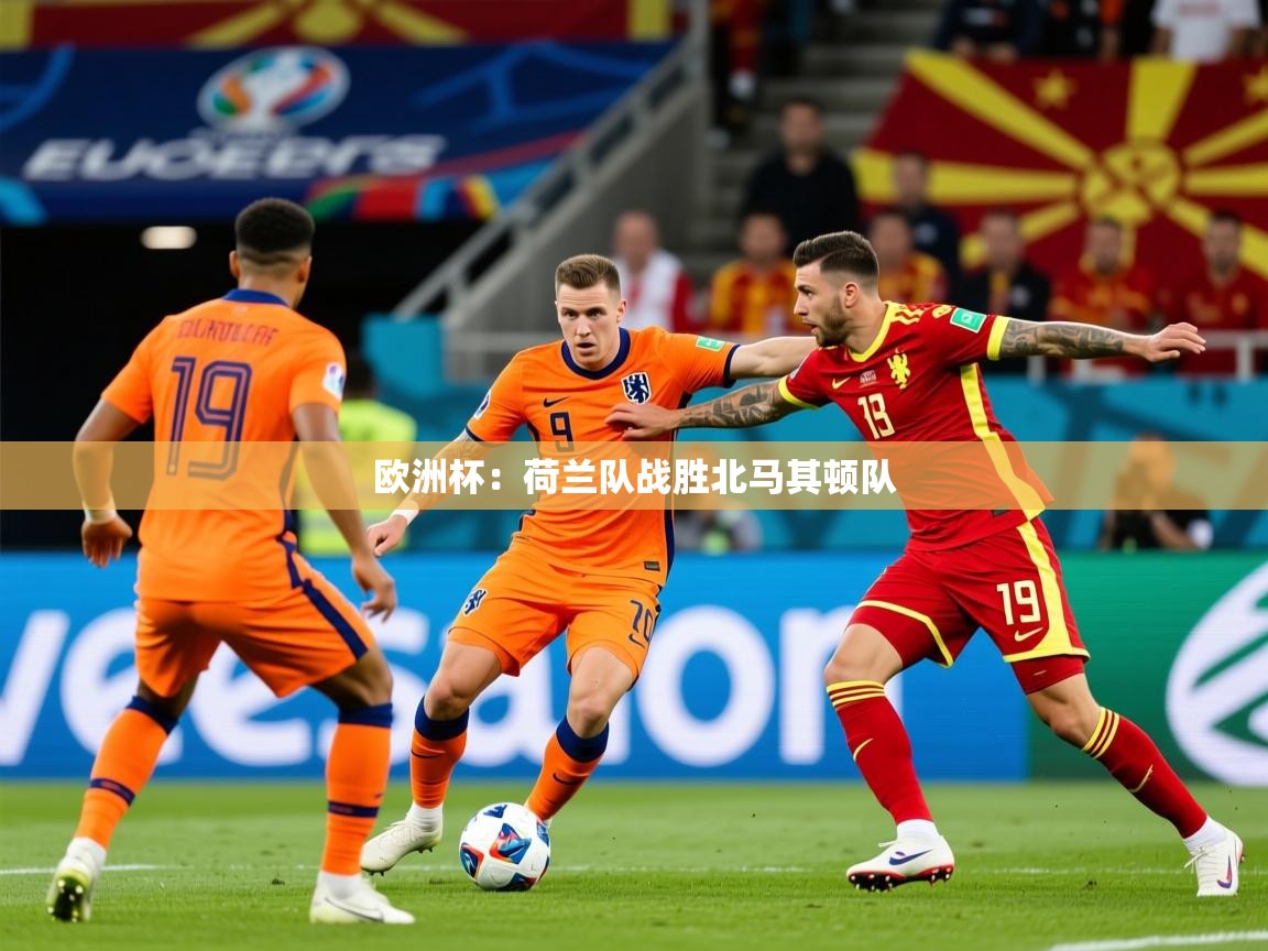 2025安博体育官网欧洲杯：荷兰队战胜北马其顿队  第2张