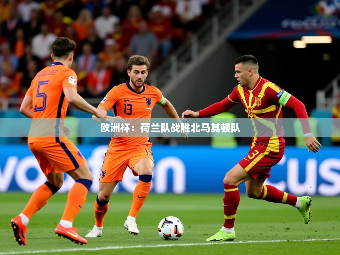 2025安博体育官网欧洲杯：荷兰队战胜北马其顿队  第4张