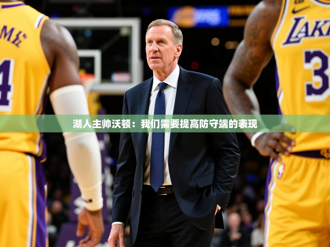 2025安博体育app官方下载入口湖人主帅沃顿：我们需要提高防守端的表现