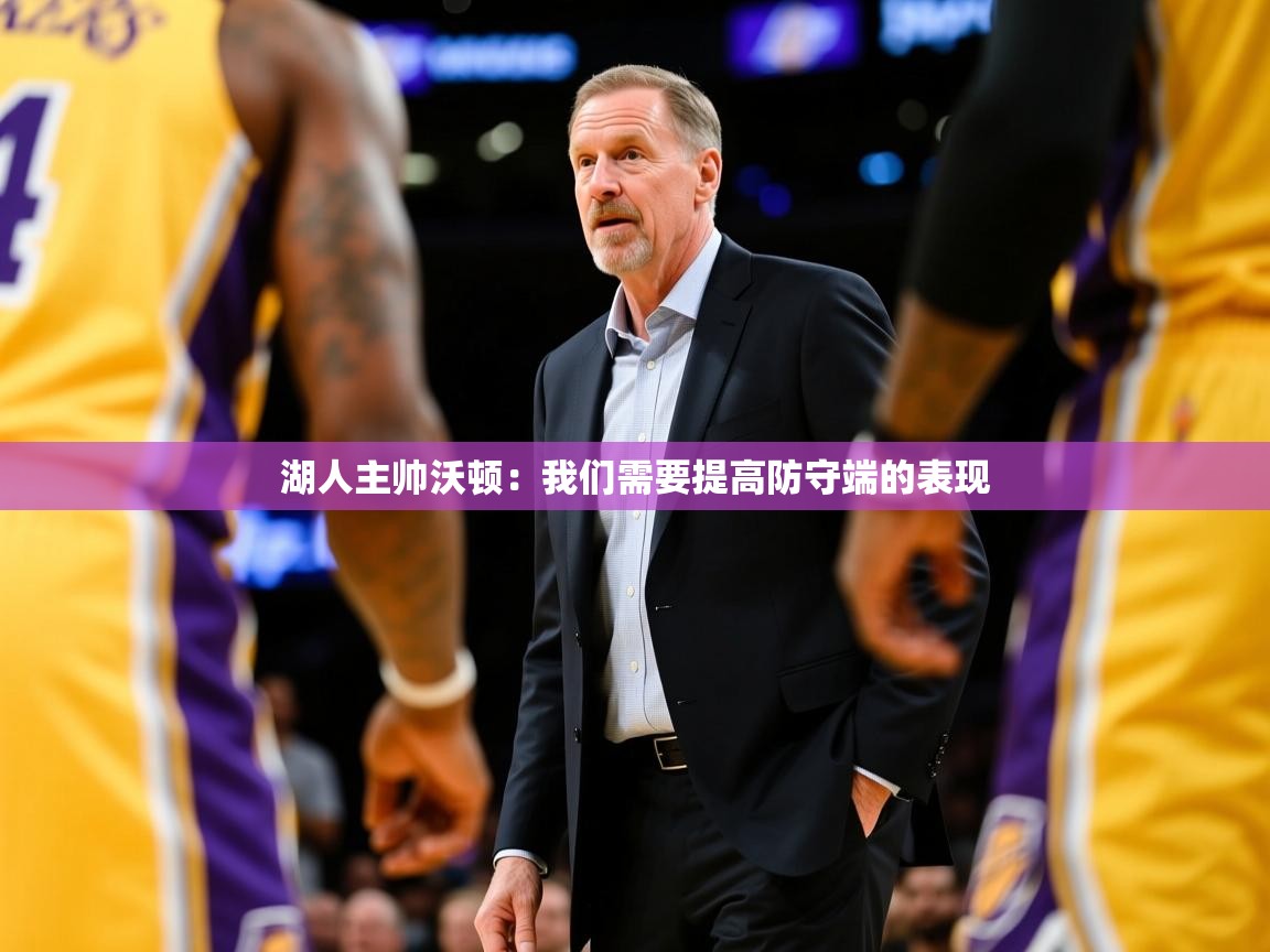 2025安博体育app官方下载入口湖人主帅沃顿：我们需要提高防守端的表现  第4张