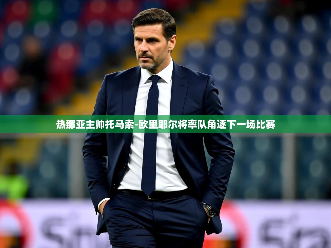 2025安博体育官网热那亚主帅托马索-欧里耶尔将率队角逐下一场比赛