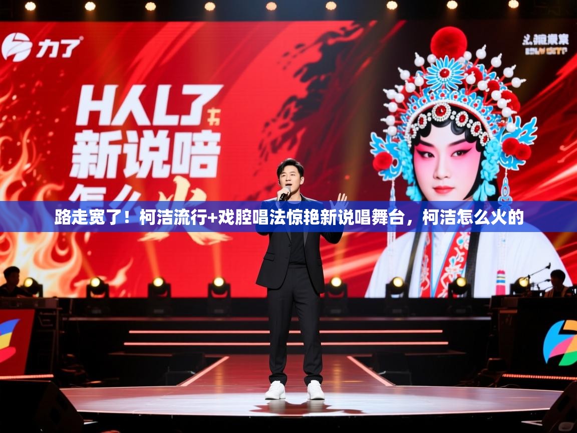 2025安博体育入口官方路走宽了！柯洁流行+戏腔唱法惊艳新说唱舞台，柯洁怎么火的