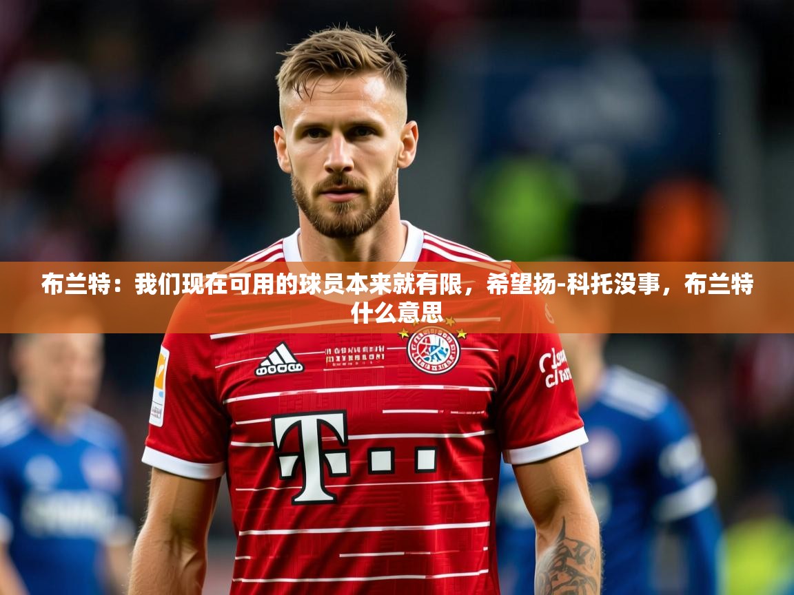 2025安博体育官方下载布兰特：我们现在可用的球员本来就有限，希望扬-科托没事，布兰特什么意思