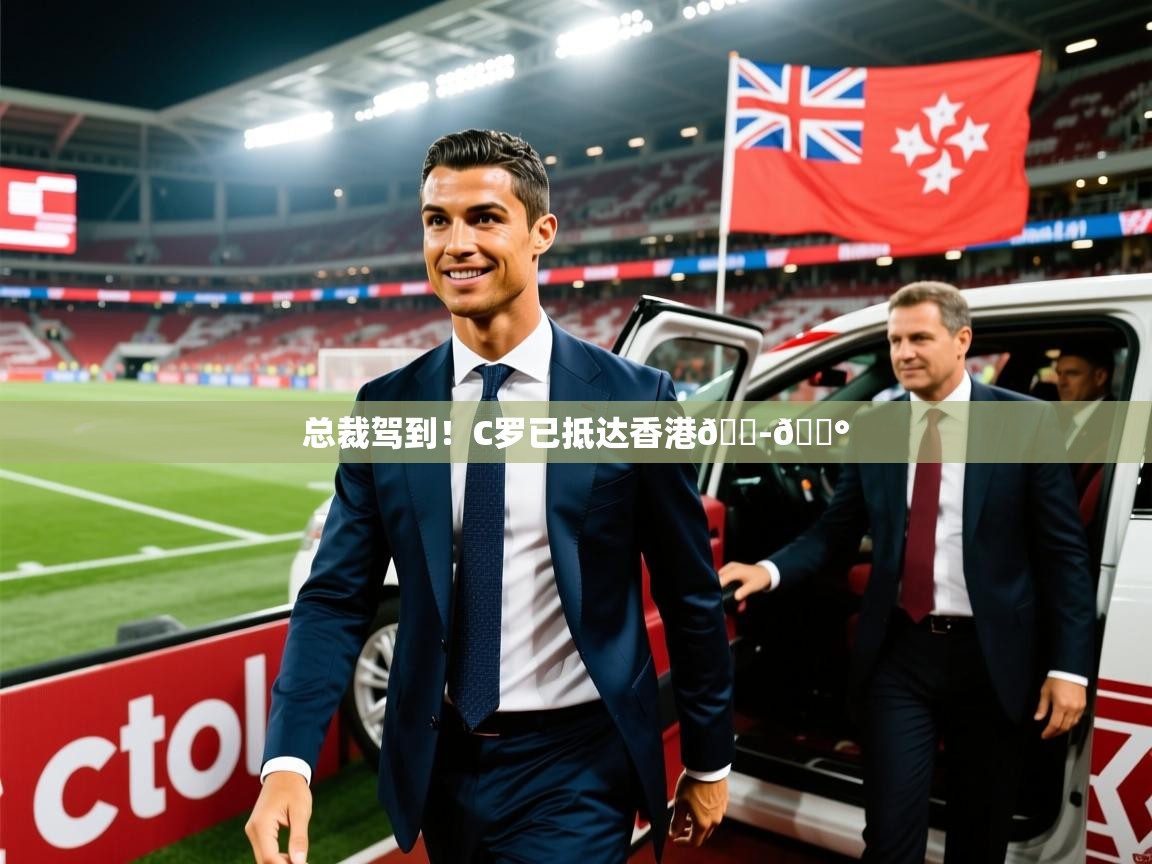 2025安博体育在线官网总裁驾到！C罗已抵达香港🇭🇰  第1张