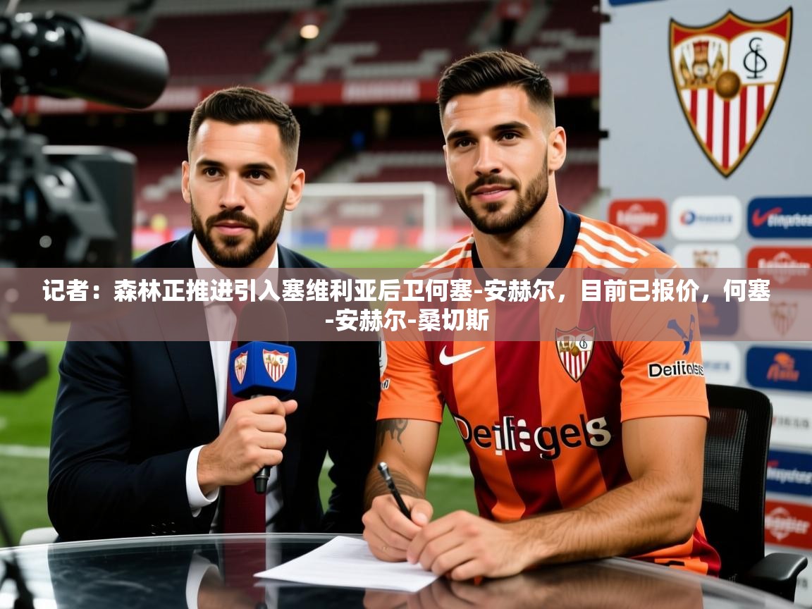 2025安博体育官网记者:森林正推进引入塞维利亚后卫何塞-安赫尔,目前已报价,何塞-安赫尔-桑切斯 第2张