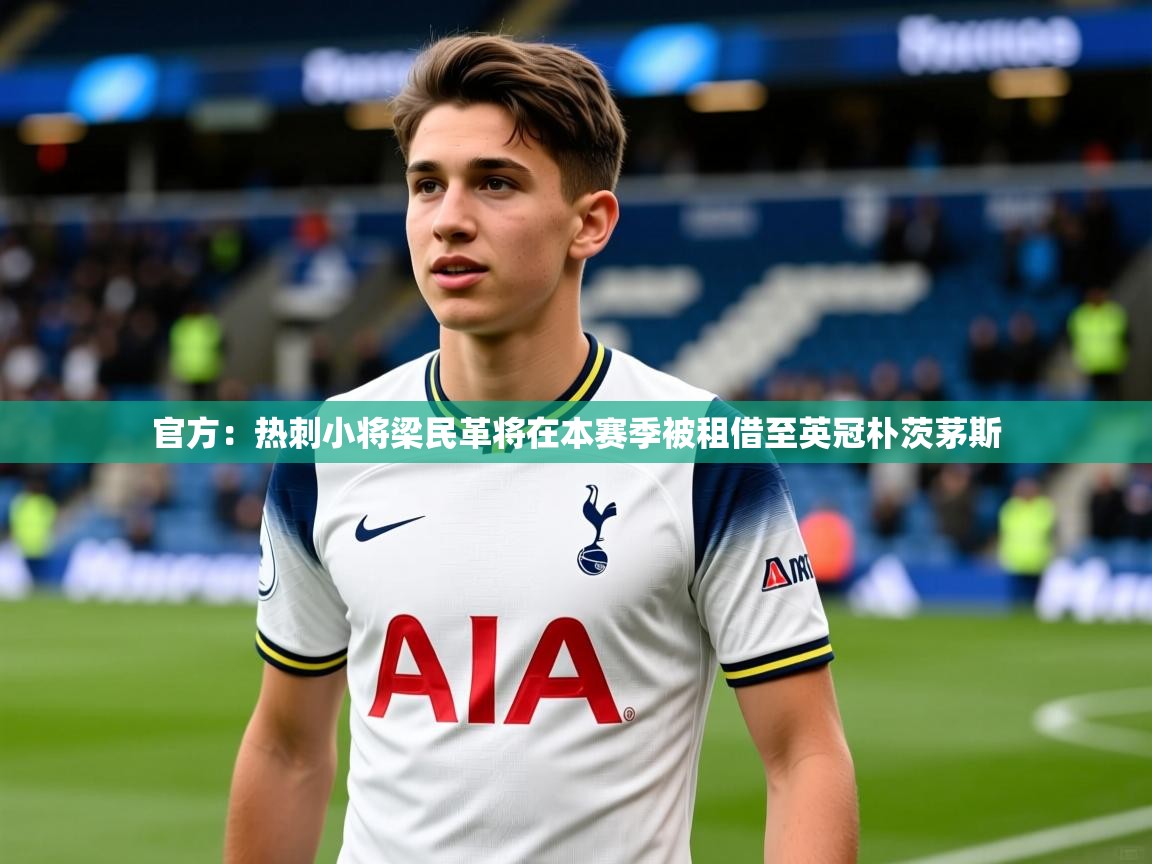 2025安博体育下载官方：热刺小将梁民革将在本赛季被租借至英冠朴茨茅斯