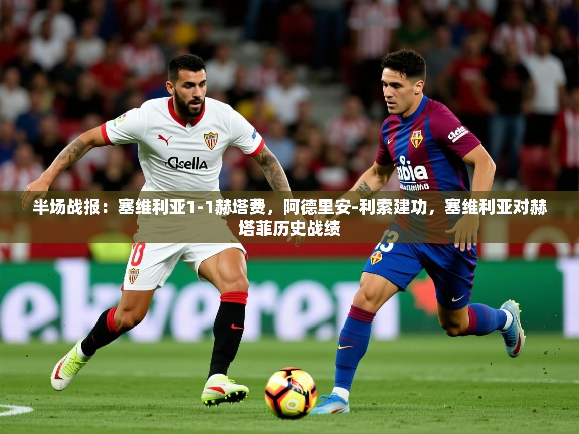 2025安博体育在线官网半场战报：塞维利亚1-1赫塔费，阿德里安-利索建功，塞维利亚对赫塔菲历史战绩