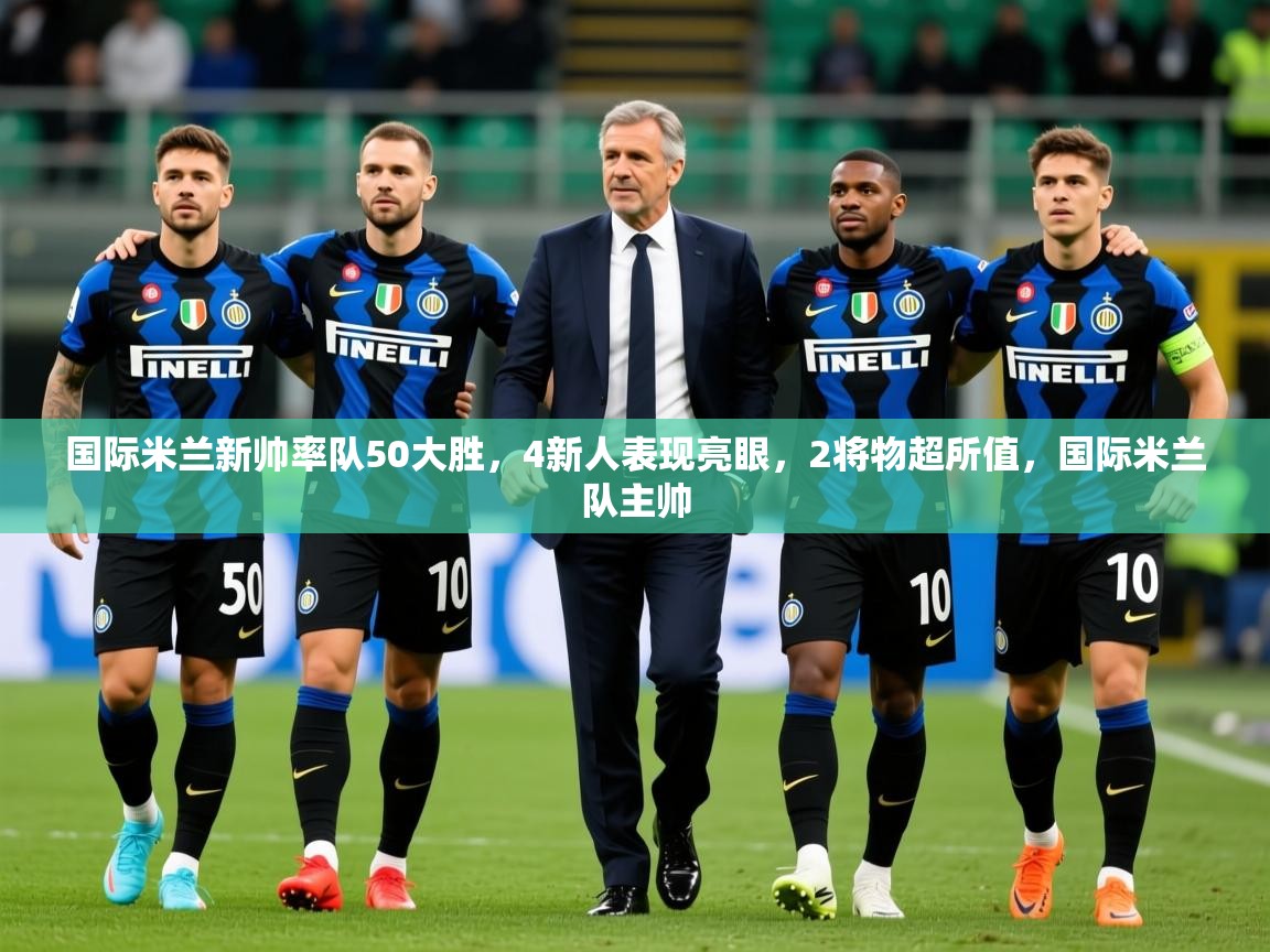 2025安博体育在线观看入口国际米兰新帅率队50大胜，4新人表现亮眼，2将物超所值，国际米兰队主帅