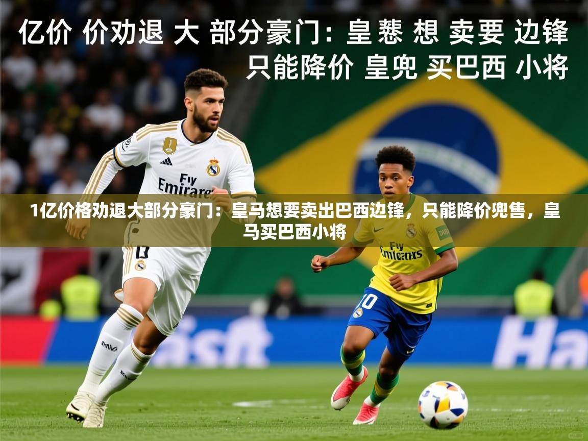2025安博体育直播1亿价格劝退大部分豪门:皇马想要卖出巴西边锋,只能降价兜售,皇马买巴西小将 第1张