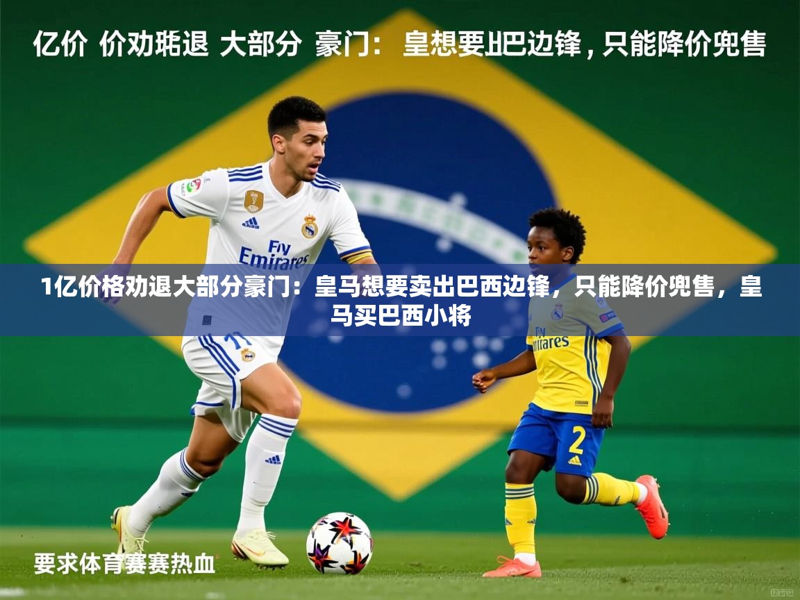 2025安博体育直播1亿价格劝退大部分豪门:皇马想要卖出巴西边锋,只能降价兜售,皇马买巴西小将 第2张