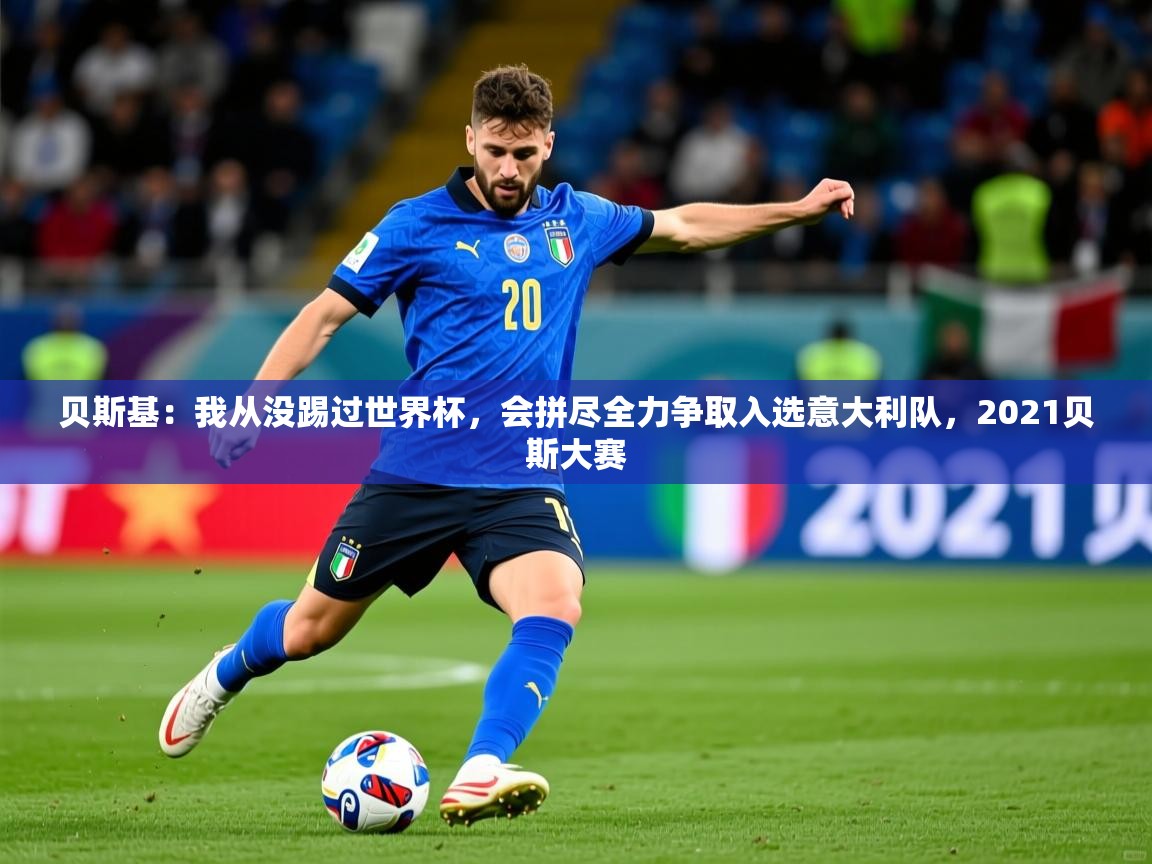 2025安博体育在线app贝斯基：我从没踢过世界杯，会拼尽全力争取入选意大利队，2021贝斯大赛
