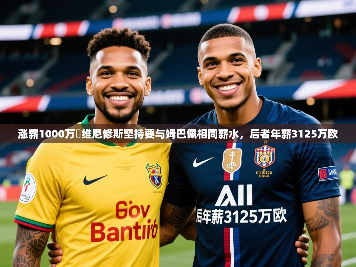 2025安博体育app入口涨薪1000万❗维尼修斯坚持要与姆巴佩相同薪水,后者年薪3125万欧 第1张
