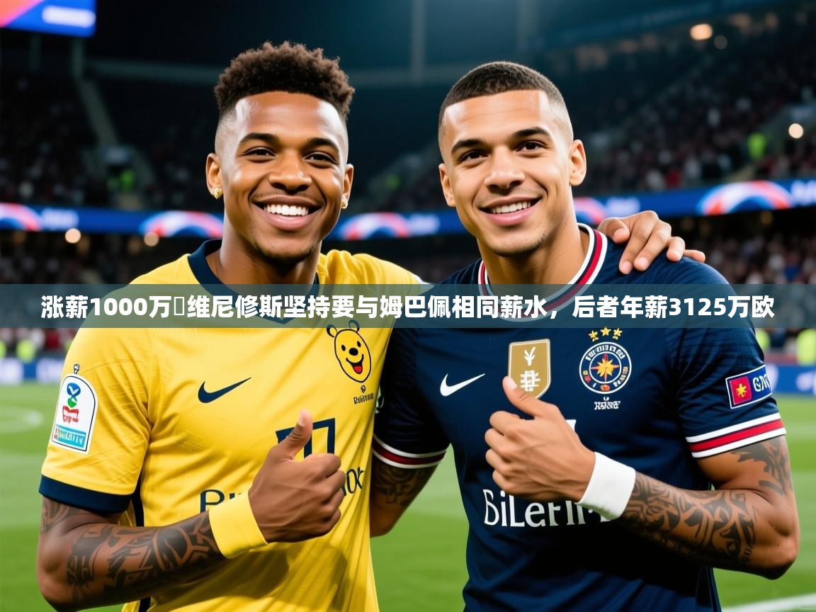 2025安博体育app入口涨薪1000万❗维尼修斯坚持要与姆巴佩相同薪水,后者年薪3125万欧 第3张
