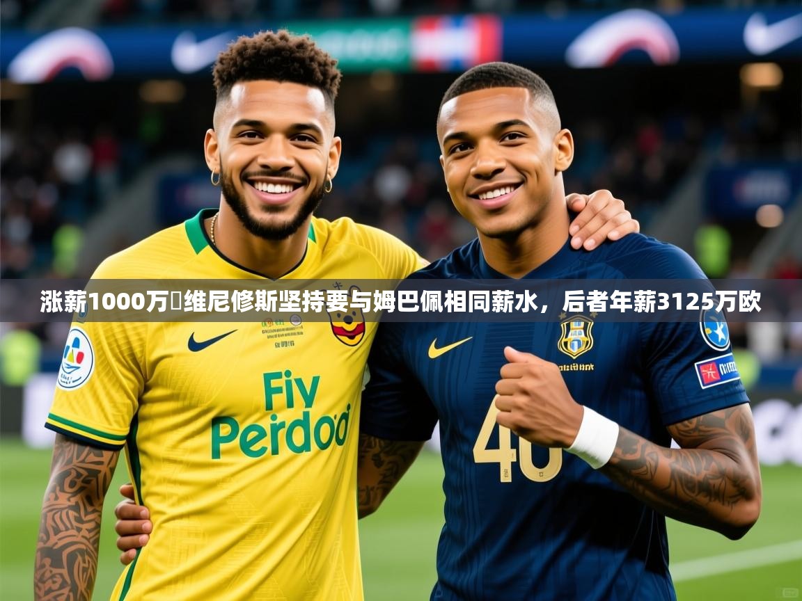 2025安博体育app入口涨薪1000万❗维尼修斯坚持要与姆巴佩相同薪水,后者年薪3125万欧 第2张