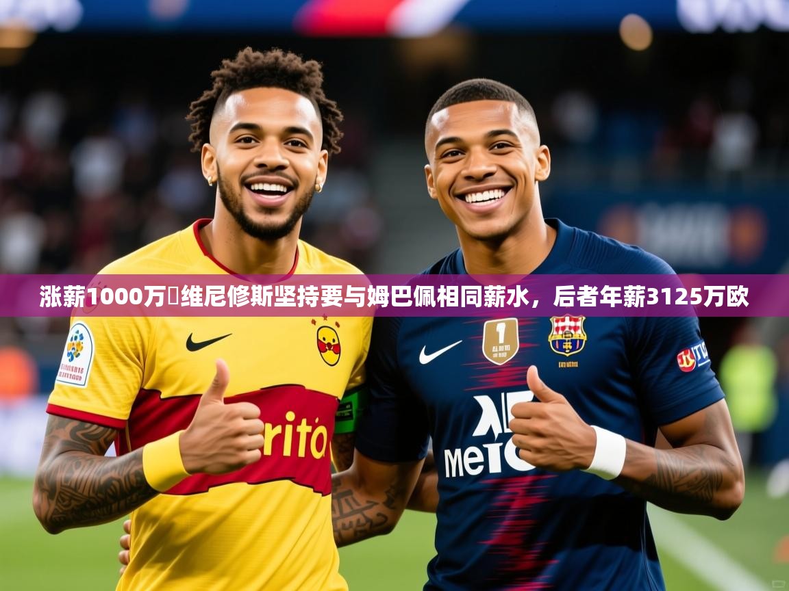 2025安博体育app入口涨薪1000万❗维尼修斯坚持要与姆巴佩相同薪水,后者年薪3125万欧 第4张