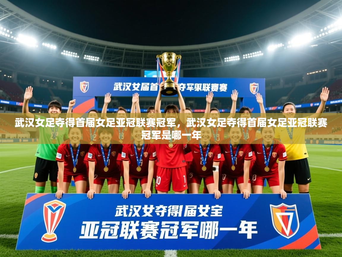 2025安博体育官网电脑版武汉女足夺得首届女足亚冠联赛冠军,武汉女足夺得首届女足亚冠联赛冠军是哪一年 第1张