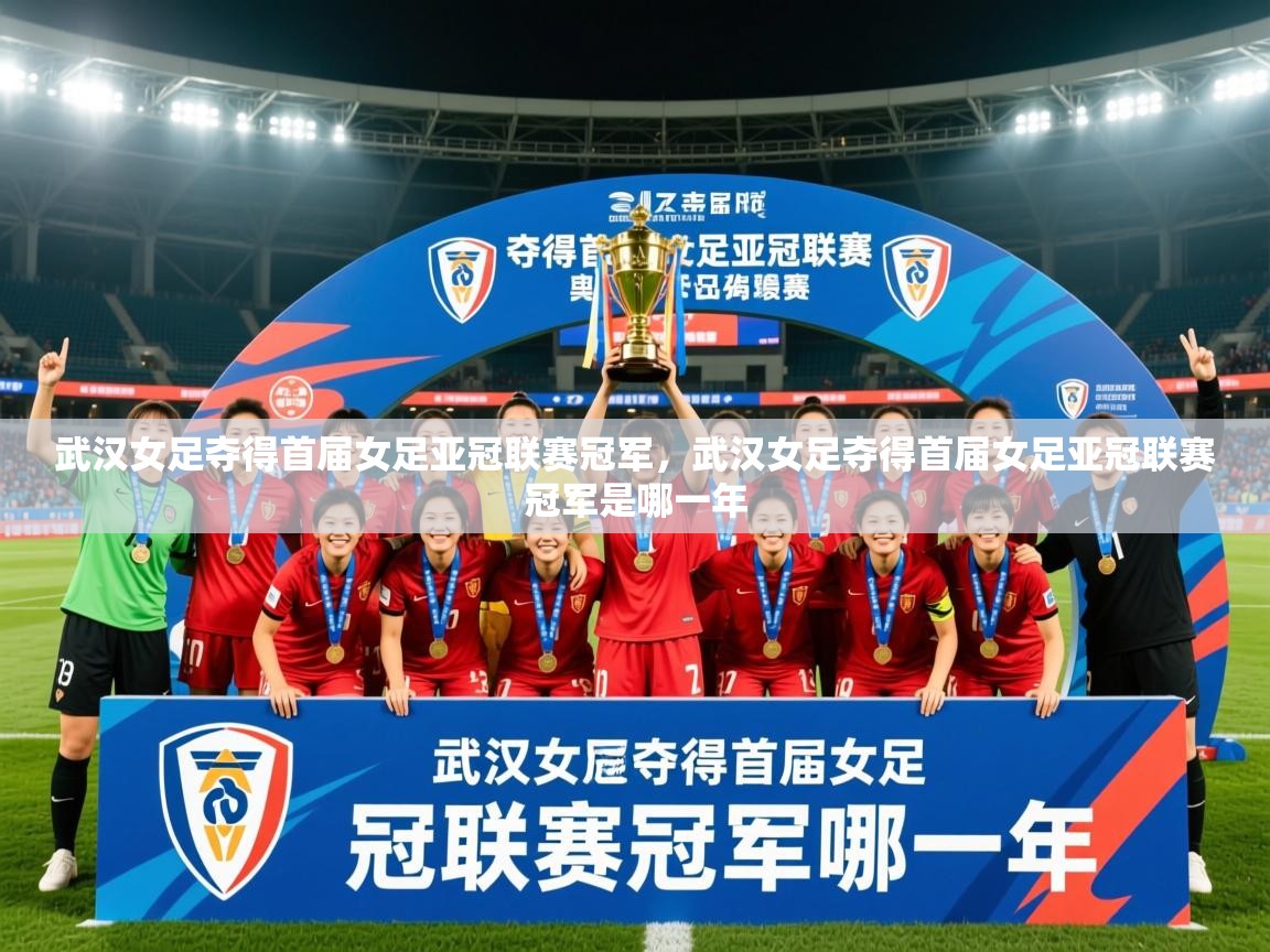2025安博体育官网电脑版武汉女足夺得首届女足亚冠联赛冠军,武汉女足夺得首届女足亚冠联赛冠军是哪一年 第3张