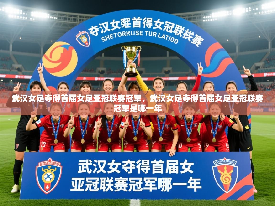 2025安博体育官网电脑版武汉女足夺得首届女足亚冠联赛冠军,武汉女足夺得首届女足亚冠联赛冠军是哪一年 第2张