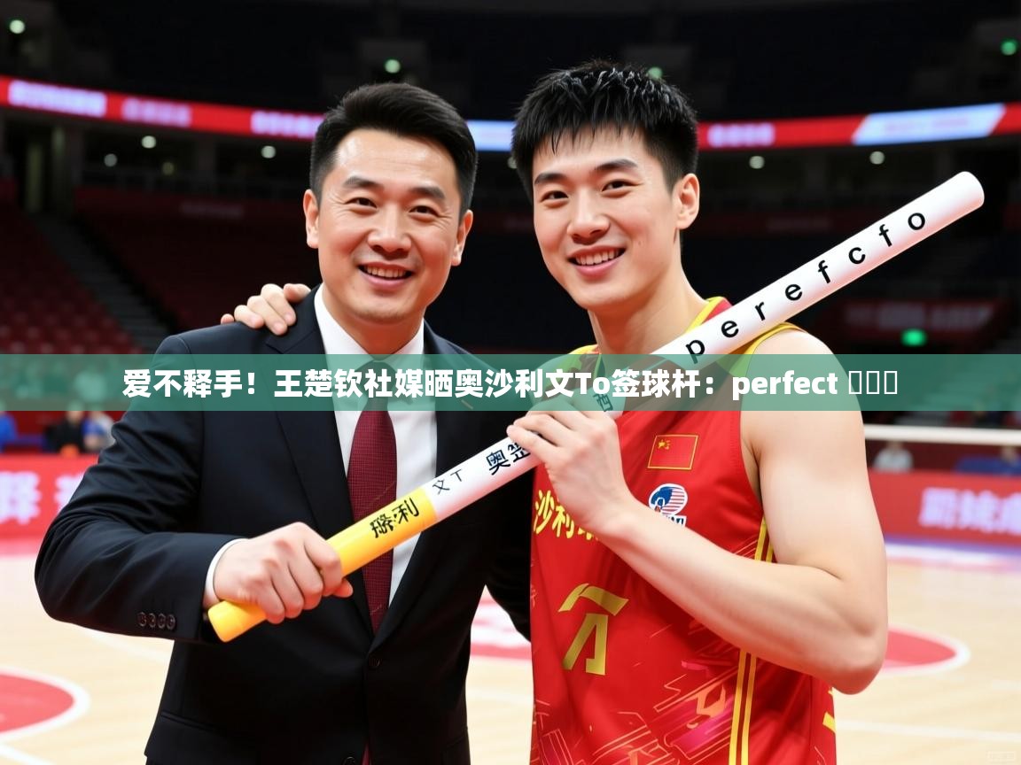 2025安博体育官网爱不释手！王楚钦社媒晒奥沙利文To签球杆：perfect ​​​  第1张