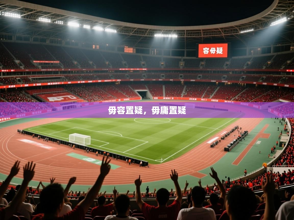 2025安博体育官网入口毋容置疑,毋庸置疑 第4张