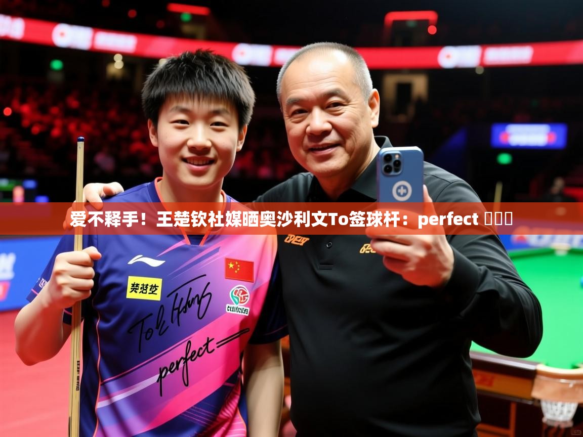 2025安博体育官网爱不释手！王楚钦社媒晒奥沙利文To签球杆：perfect ​​​  第3张