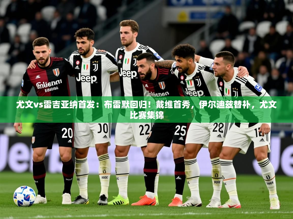 2025安博体育app电脑版尤文vs雷吉亚纳首发：布雷默回归！戴维首秀，伊尔迪兹替补，尤文比赛集锦