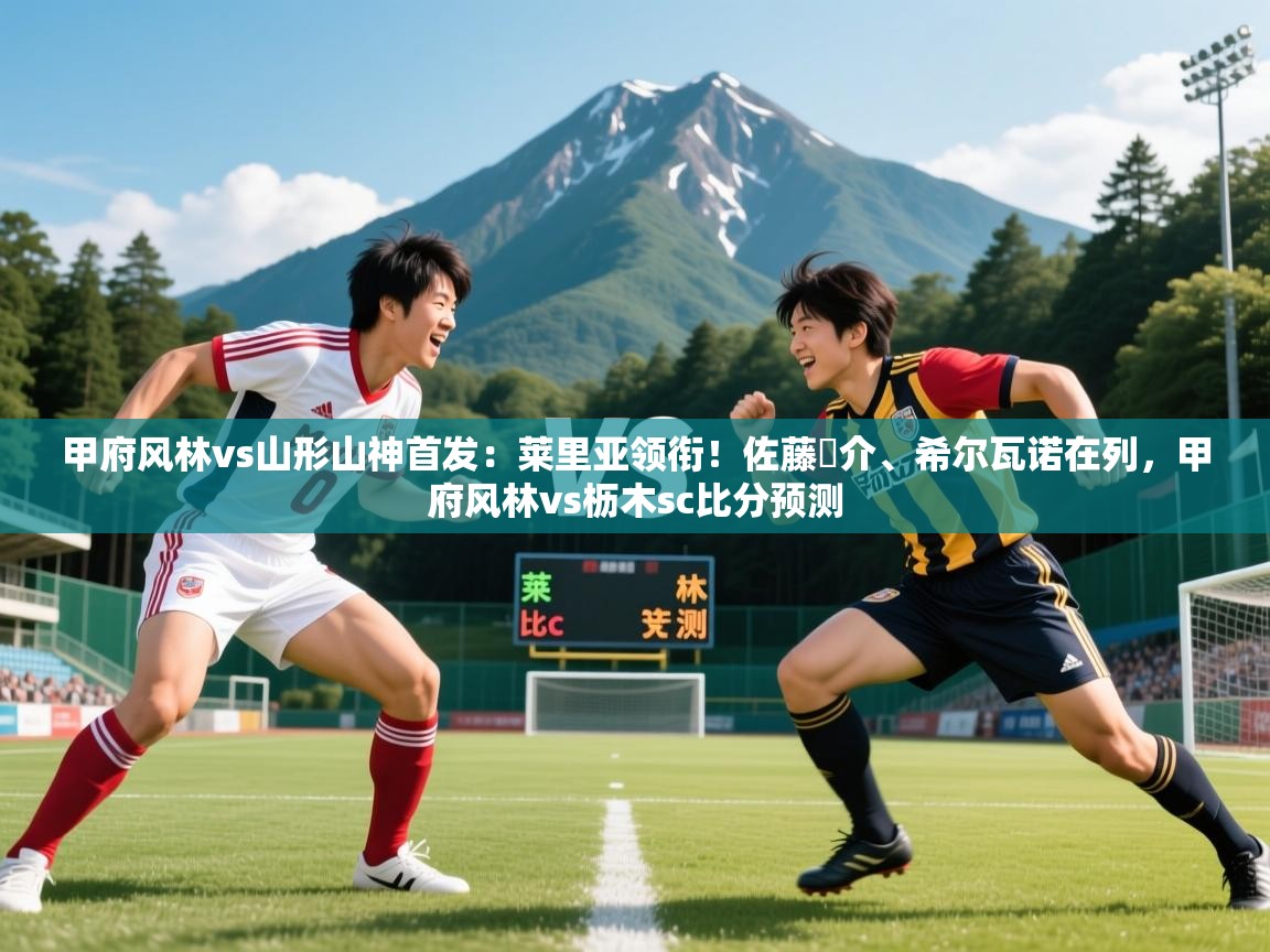 2025安博体育在线观看入口甲府风林vs山形山神首发：莱里亚领衔！佐藤恵介、希尔瓦诺在列，甲府风林vs枥木sc比分预测
