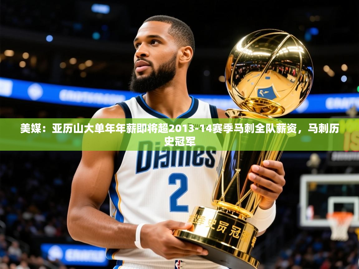 2025安博体育登录美媒：亚历山大单年年薪即将超2013-14赛季马刺全队薪资，马刺历史冠军