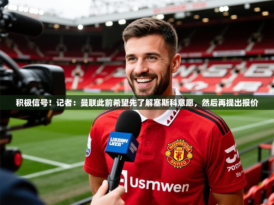 2025安博体育入口积极信号!记者:曼联此前希望先了解塞斯科意愿,然后再提出报价 第2张