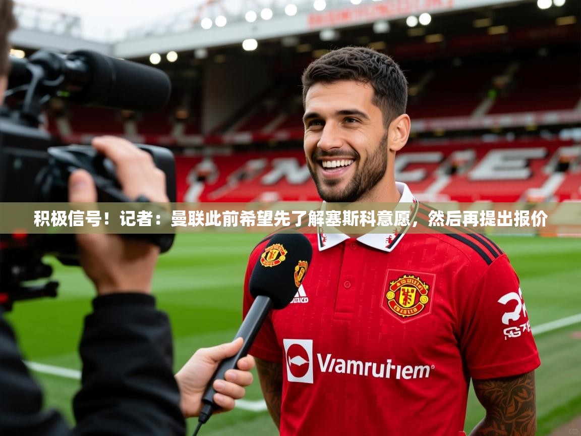 2025安博体育入口积极信号!记者:曼联此前希望先了解塞斯科意愿,然后再提出报价 第4张