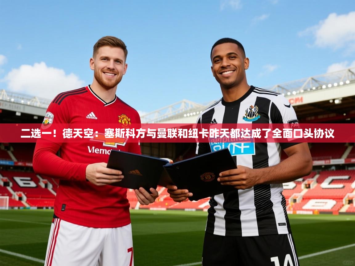 2025二选一！德天空：塞斯科方与曼联和纽卡昨天都达成了全面口头协议  第3张
