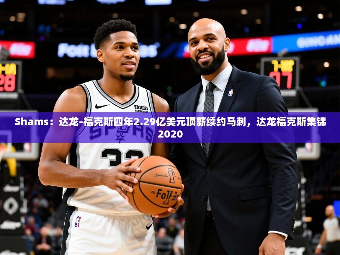 2025安博体育投注Shams：达龙-福克斯四年2.29亿美元顶薪续约马刺，达龙福克斯集锦2020  第1张