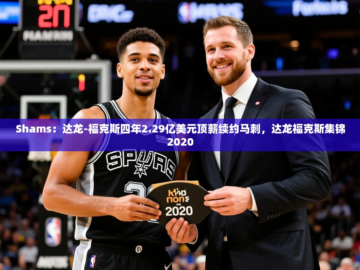 2025安博体育投注Shams：达龙-福克斯四年2.29亿美元顶薪续约马刺，达龙福克斯集锦2020  第3张