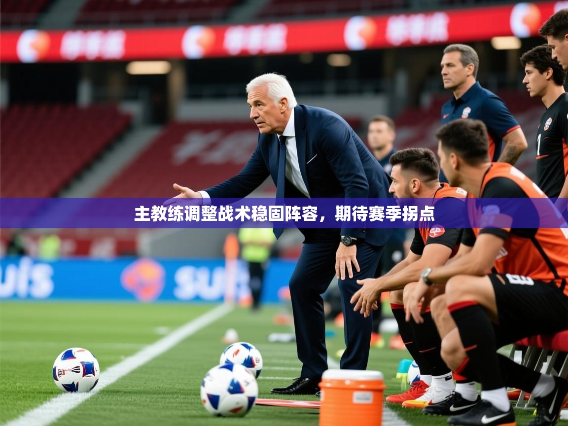2025安博体育官网主教练调整战术稳固阵容，期待赛季拐点