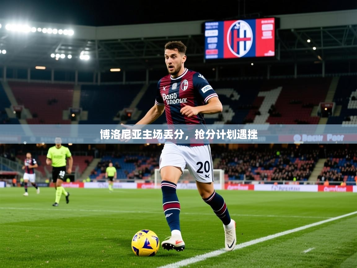 2026安博体育在线博洛尼亚主场丢分,抢分计划遇挫 第4张