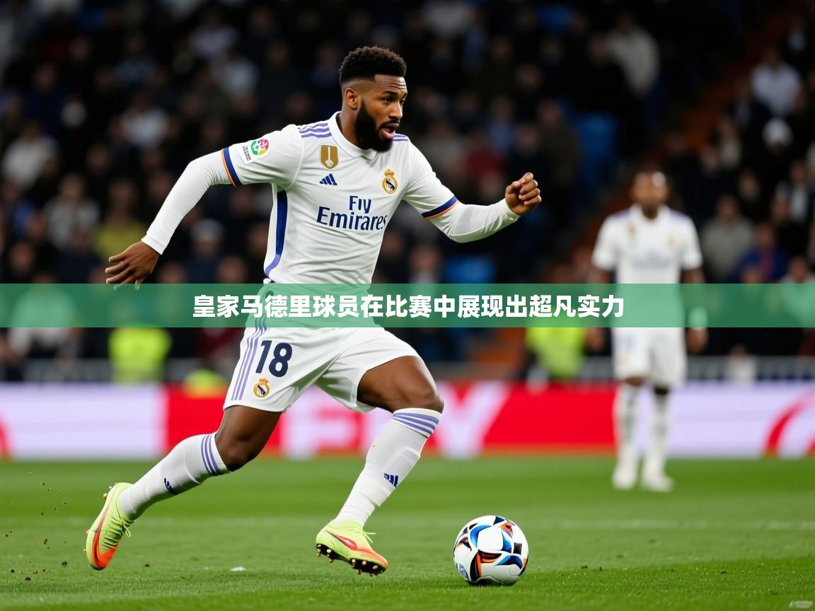 2026安博体育在线登录皇家马德里球员在比赛中展现出超凡实力  第1张