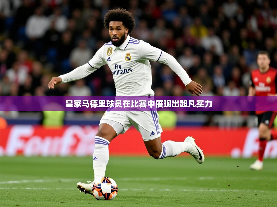 2026安博体育在线登录皇家马德里球员在比赛中展现出超凡实力  第4张